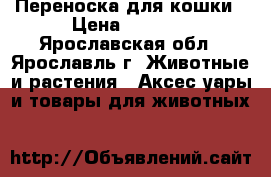 Переноска для кошки › Цена ­ 1 700 - Ярославская обл., Ярославль г. Животные и растения » Аксесcуары и товары для животных   